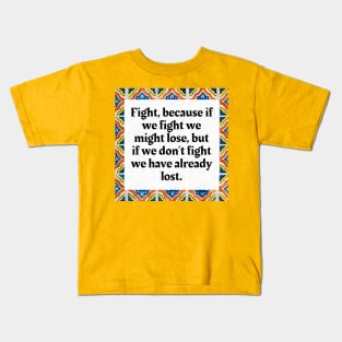 Fight, because if we fight we might lose, but if we don't fight we have already lost Kids T-Shirt